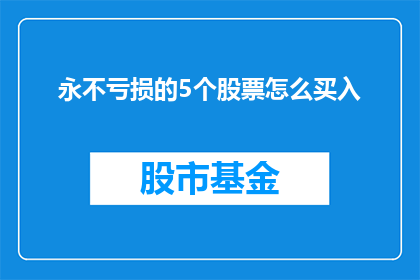 永不亏损的5个股票怎么买入(如何确定哪些股票能够实现永不亏损的投资目标？)