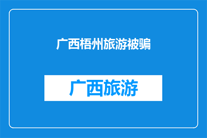 广西梧州旅游被骗(广西梧州旅游遭遇欺诈，游客权益如何保障？)