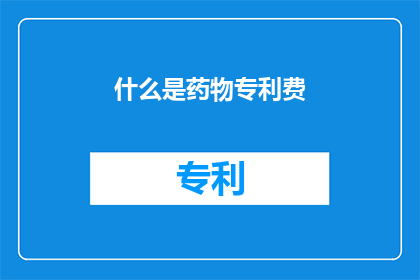 什么是药物专利费(药物专利费是什么？)