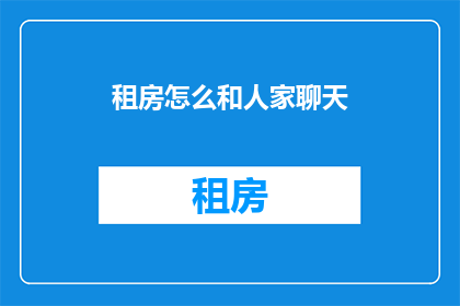 租房怎么和人家聊天(如何有效沟通以促成租房交易？)