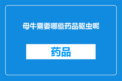 母牛需要哪些药品驱虫呢(母牛在养殖过程中，为了确保它们的健康和安全，需要使用哪些药品进行驱虫？)