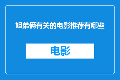 姐弟俩有关的电影推荐有哪些(你期待探索的姐弟俩题材电影有哪些推荐？)