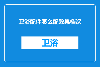 卫浴配件怎么配效果档次(如何巧妙搭配卫浴配件以提升整体效果档次？)