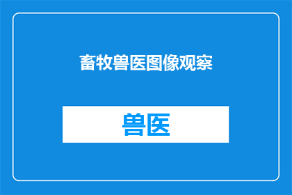 畜牧兽医图像观察(如何通过观察畜牧兽医图像来提升动物健康和福利？)
