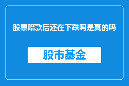 股票赔款后还在下跌吗是真的吗(股票赔款后是否仍会持续下跌？这是一个值得深入探讨的问题)