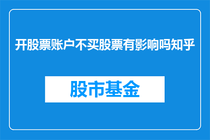 开股票账户不买股票有影响吗知乎(开股票账户而不进行股票交易，对投资者有何影响？)
