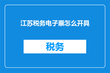 江苏税务电子票怎么开具(如何正确开具江苏税务电子票据？)