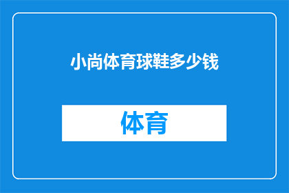 小尚体育球鞋多少钱(小尚体育球鞋的价格是多少？)