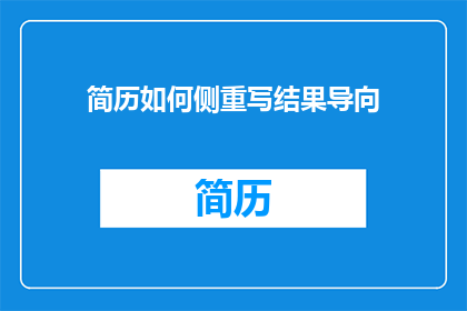 简历如何侧重写结果导向(如何优化简历，使其更侧重于展示成果而非经历？)
