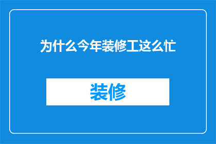 为什么今年装修工这么忙(今年装修工为何如此忙碌？)