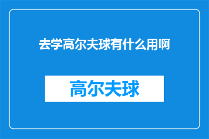 去学高尔夫球有什么用啊(探究高尔夫球学习的价值：它究竟能为你带来哪些益处？)