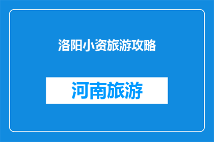 洛阳小资旅游攻略(洛阳小资旅游攻略：探索古都魅力，体验精致生活？)