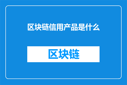 区块链信用产品是什么(区块链信用产品是什么？)