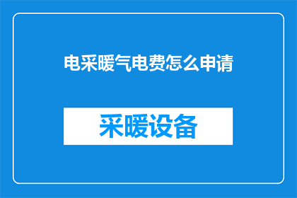 电采暖气电费怎么申请(如何申请电采暖气相关的电费？)
