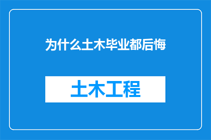 为什么土木毕业都后悔(为何众多土木工程毕业生在完成学业后普遍感到遗憾？)