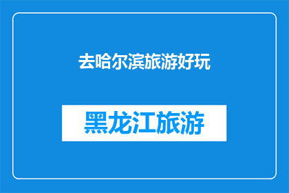 去哈尔滨旅游好玩(哈尔滨旅游：不容错过的十大精彩体验)