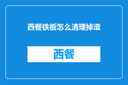 西餐铁板怎么清理掉渣(如何有效清除西餐铁板上的残渣？)