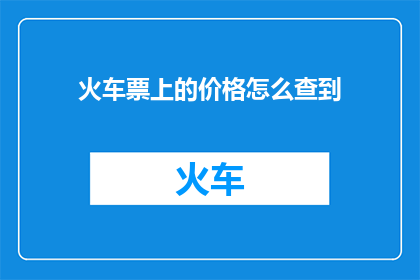 火车票上的价格怎么查到(如何查询火车票上的价格？)