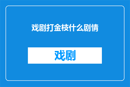 戏剧打金枝什么剧情(戏剧打金枝究竟讲述了哪些引人入胜的剧情？)