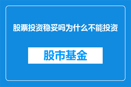 股票投资稳妥吗为什么不能投资(股票投资是否稳妥？为什么不能进行投资？)