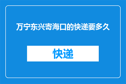 万宁东兴寄海口的快递要多久(万宁东兴寄往海口的快递需要多长时间？)