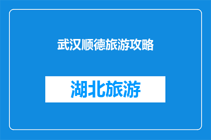 武汉顺德旅游攻略(武汉顺德旅游攻略：探索这个城市的魅力所在吗？)