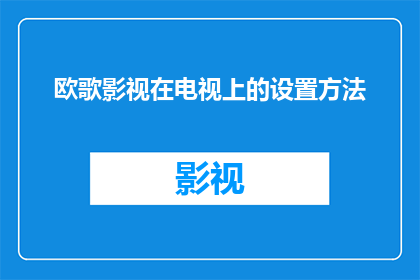 欧歌影视在电视上的设置方法(如何正确设置欧歌影视在电视上的观看体验？)