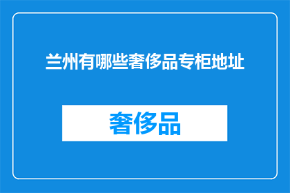 兰州有哪些奢侈品专柜地址(兰州奢侈品专柜地址大全：探索城市中的奢华购物天堂)