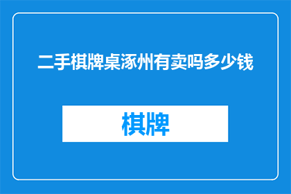 二手棋牌桌涿州有卖吗多少钱(涿州地区是否提供二手棋牌桌的销售服务？以及这些二手棋牌桌的价格是多少？)