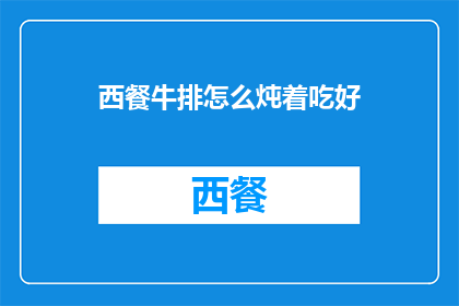 西餐牛排怎么炖着吃好(如何烹饪西餐牛排以炖的形式享受其美味？)