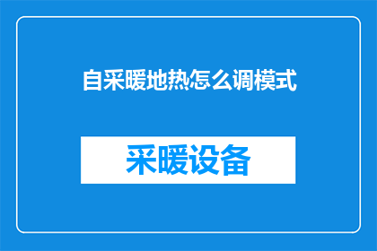 自采暖地热怎么调模式(如何调整自采暖地热系统以适应不同的使用模式？)