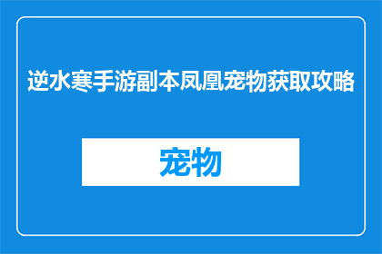 逆水寒手游副本凤凰宠物获取攻略(如何在游戏中成功获取逆水寒手游中的凤凰宠物？)