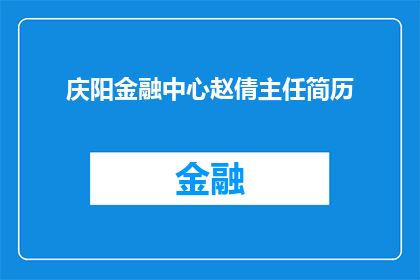 庆阳金融中心赵倩主任简历(庆阳金融中心赵倩主任的履历：一个值得深入了解的专业人士吗？)