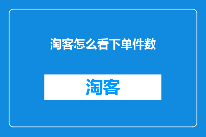 淘客怎么看下单件数(淘客们如何看待下单件数这一指标？)