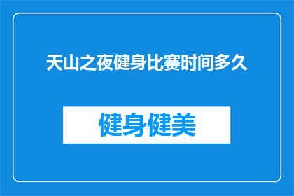天山之夜健身比赛时间多久(天山之夜健身比赛的时长是多少？)