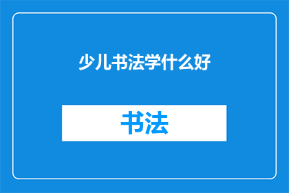 少儿书法学什么好(少儿书法学习应着重于哪些内容？)