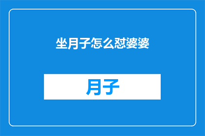 坐月子怎么怼婆婆(坐月子期间，如何巧妙应对婆婆的过度关心？)