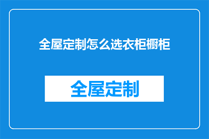 全屋定制怎么选衣柜橱柜(如何挑选全屋定制衣柜橱柜？)