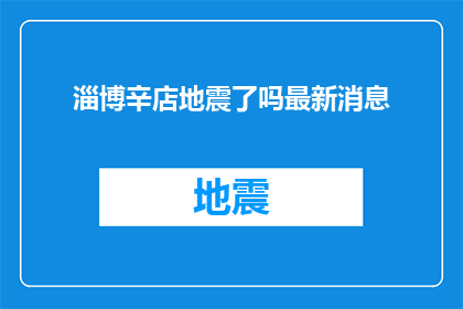 淄博辛店地震了吗最新消息(淄博辛店地区是否遭受地震灾害？最新动态与进展一览)