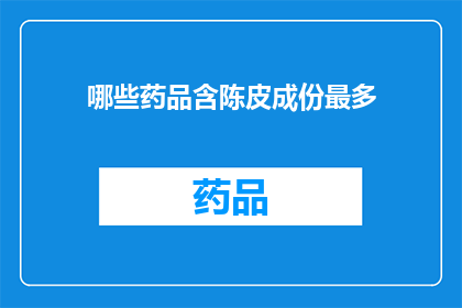 哪些药品含陈皮成份最多(哪些药品中陈皮成分含量最为丰富？)