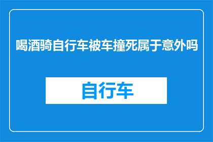 喝酒骑自行车被车撞死属于意外吗(喝酒骑自行车遭遇意外身亡，是否属于意外事故？)
