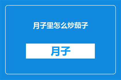 月子里怎么炒茄子(如何巧妙炒制月子期间的茄子？)