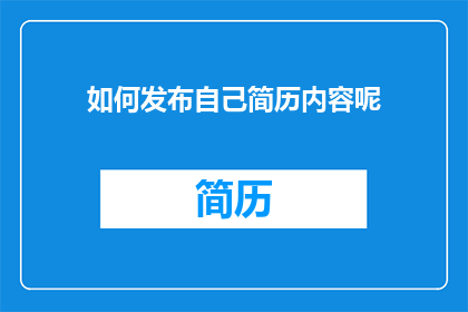 如何发布自己简历内容呢(如何有效发布个人简历内容？)