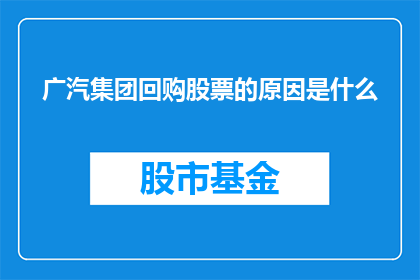 广汽集团回购股票的原因是什么(广汽集团为何选择回购自家股票？)