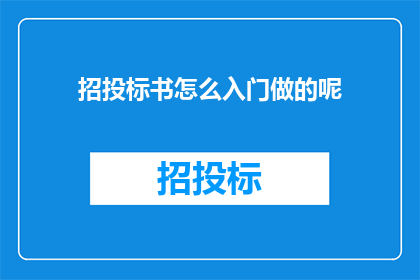 招投标书怎么入门做的呢(如何有效入门并精通招投标书的撰写？)