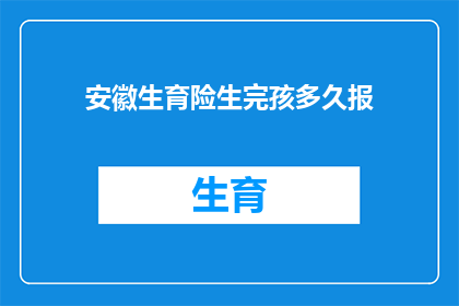 安徽生育险生完孩多久报(安徽生育险报销期限：生完孩子后多久需要提交申请？)