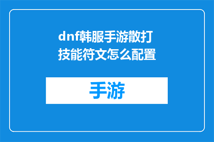 dnf韩服手游散打技能符文怎么配置(如何配置DNF韩服手游中散打技能的符文？)