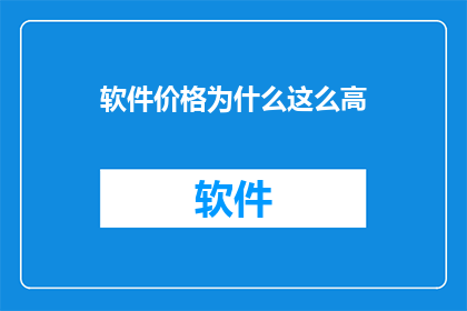 软件价格为什么这么高(为何软件价格如此高昂？)