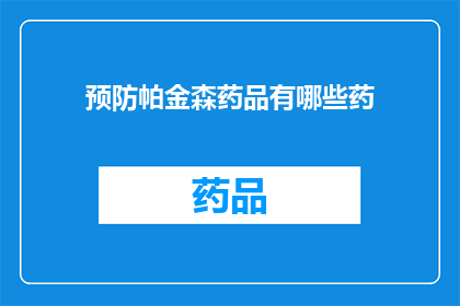 预防帕金森药品有哪些药(哪些药物可以预防帕金森病？)