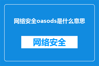 网络安全oasods是什么意思(网络安全中的OSODS是什么？一个深入探讨网络安全防护术语的疑问长标题)
